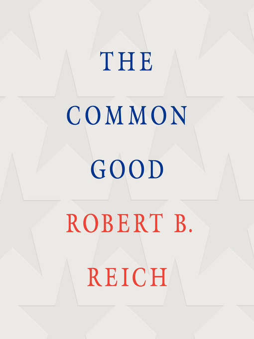 Title details for The Common Good by Robert B. Reich - Available